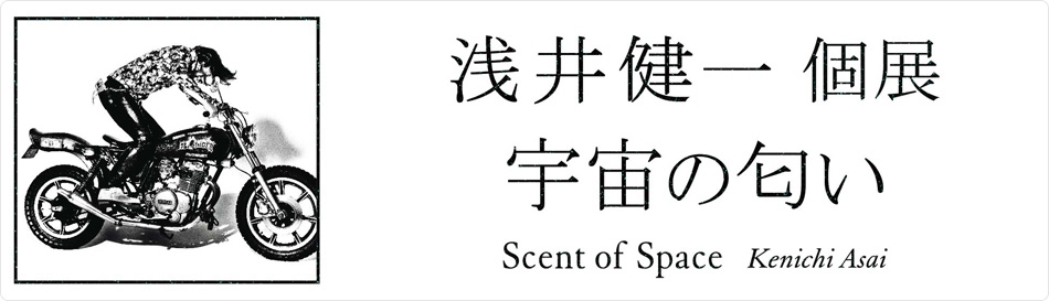 浅井健一 個展 『宇宙の匂い』